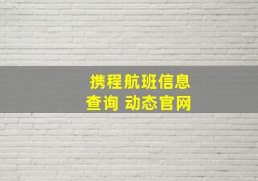 携程航班信息查询 动态官网